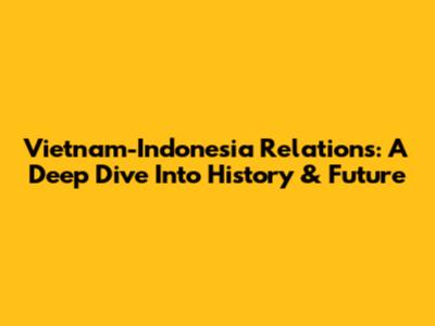 Vietnam-Indonesia Relations: A Deep Dive Into History & Future