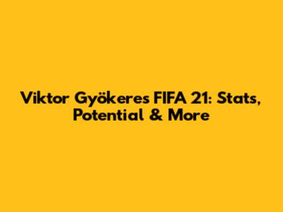 Viktor Gyökeres FIFA 21: Stats, Potential & More