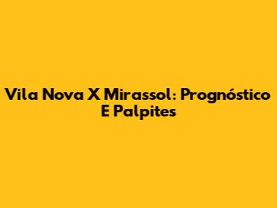 Vila Nova X Mirassol: Prognóstico E Palpites