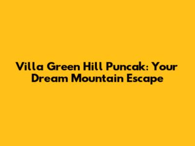 Villa Green Hill Puncak: Your Dream Mountain Escape