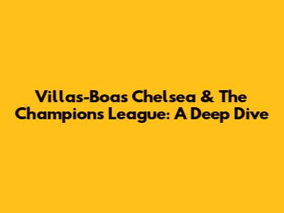 Villas-Boas' Chelsea & The Champions League: A Deep Dive