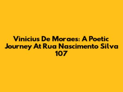 Vinicius De Moraes: A Poetic Journey At Rua Nascimento Silva 107