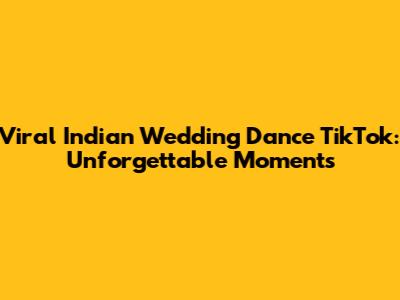 Viral Indian Wedding Dance TikTok: Unforgettable Moments