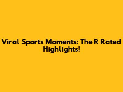 Viral Sports Moments: The 'R' Rated Highlights!