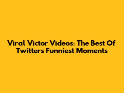 Viral Victor Videos: The Best Of Twitter's Funniest Moments
