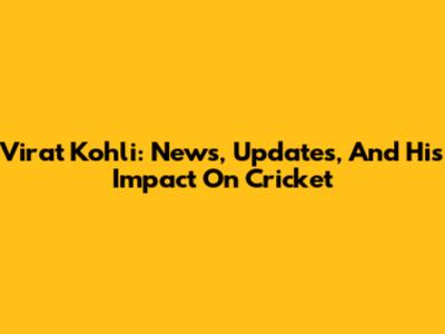 Virat Kohli: News, Updates, And His Impact On Cricket