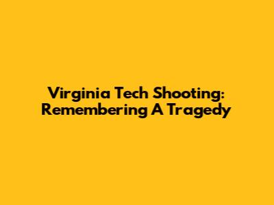 Virginia Tech Shooting: Remembering A Tragedy