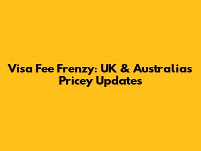 Visa Fee Frenzy: UK & Australia's Pricey Updates