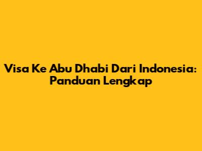 Visa Ke Abu Dhabi Dari Indonesia: Panduan Lengkap