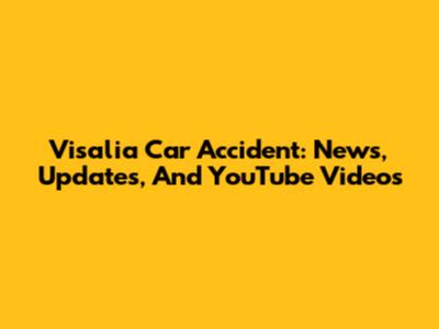 Visalia Car Accident: News, Updates, And YouTube Videos