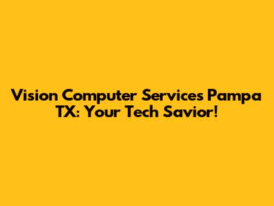 Vision Computer Services Pampa TX: Your Tech Savior!