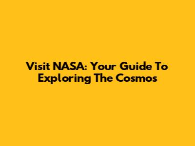 Visit NASA: Your Guide To Exploring The Cosmos