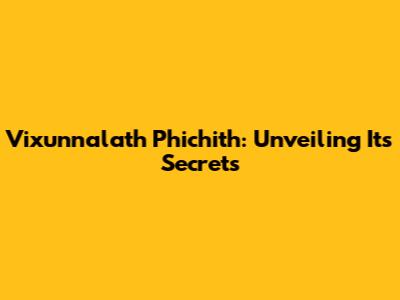 Vixunnalath Phichith: Unveiling Its Secrets