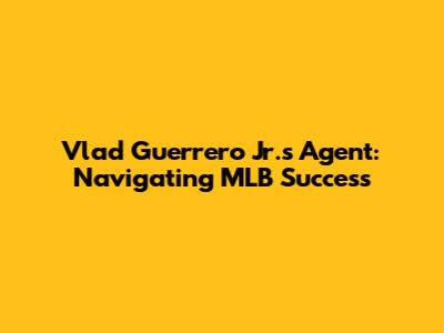 Vlad Guerrero Jr.'s Agent: Navigating MLB Success
