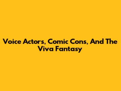 Voice Actors, Comic Cons, And The Viva Fantasy