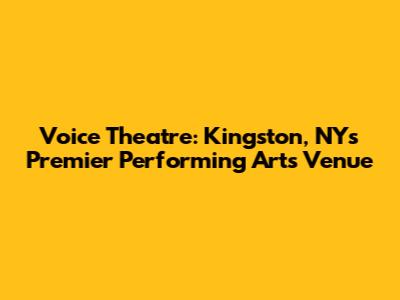 Voice Theatre: Kingston, NY's Premier Performing Arts Venue