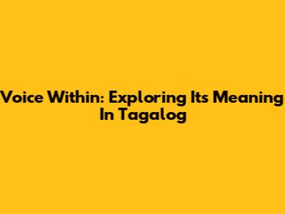 Voice Within: Exploring Its Meaning In Tagalog