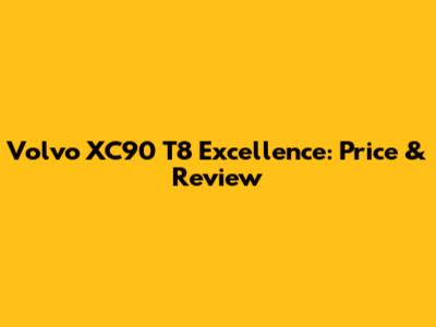 Volvo XC90 T8 Excellence: Price & Review