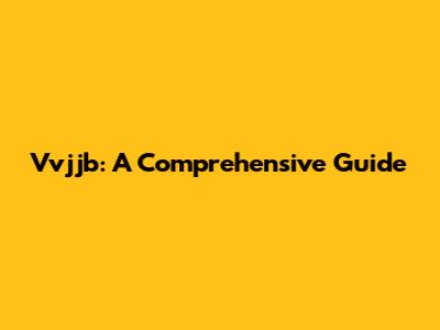 Vvjjb: A Comprehensive Guide