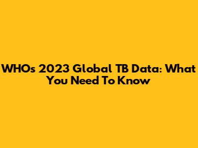 WHO's 2023 Global TB Data: What You Need To Know