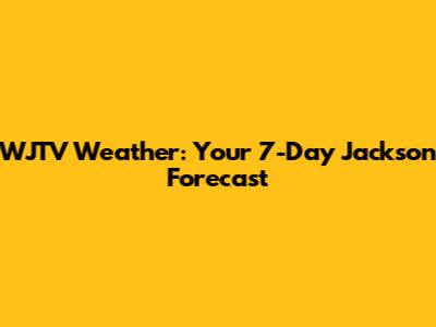 WJTV Weather: Your 7-Day Jackson Forecast