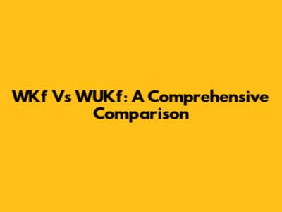 WKf Vs WUKf: A Comprehensive Comparison