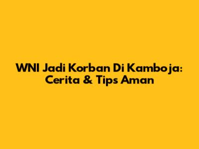 WNI Jadi Korban Di Kamboja: Cerita & Tips Aman
