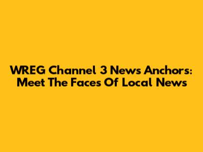 WREG Channel 3 News Anchors: Meet The Faces Of Local News
