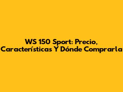 WS 150 Sport: Precio, Características Y Dónde Comprarla