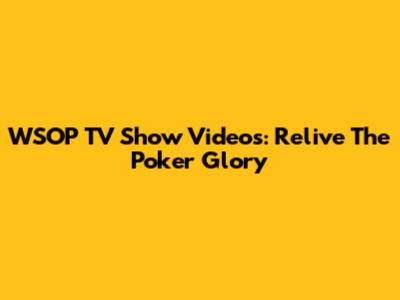 WSOP TV Show Videos: Relive The Poker Glory