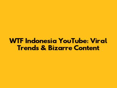 WTF Indonesia YouTube: Viral Trends & Bizarre Content