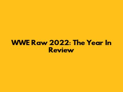 WWE Raw 2022: The Year In Review