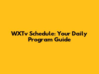 WXTv Schedule: Your Daily Program Guide
