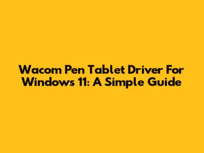 Wacom Pen Tablet Driver For Windows 11: A Simple Guide