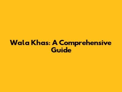 Wala Khas: A Comprehensive Guide