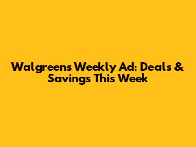 Walgreens Weekly Ad: Deals & Savings This Week
