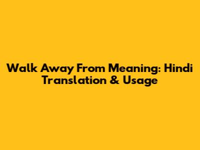 Walk Away From Meaning: Hindi Translation & Usage