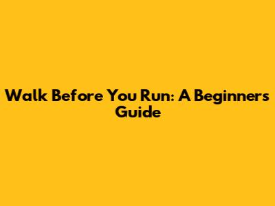 Walk Before You Run: A Beginner's Guide