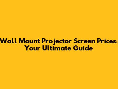 Wall Mount Projector Screen Prices: Your Ultimate Guide