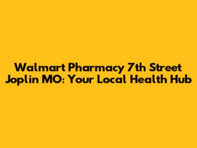 Walmart Pharmacy 7th Street Joplin MO: Your Local Health Hub