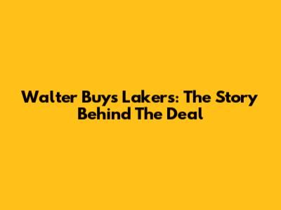 Walter Buys Lakers: The Story Behind The Deal