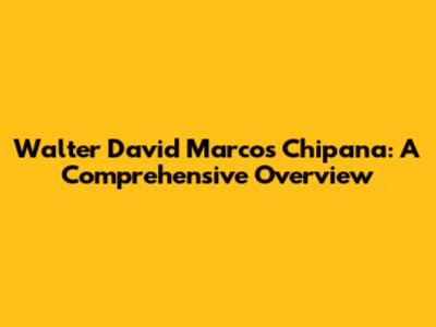 Walter David Marcos Chipana: A Comprehensive Overview