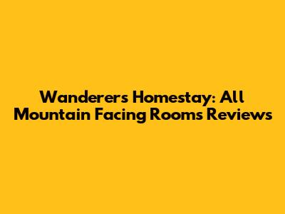 Wanderers Homestay: All Mountain Facing Rooms Reviews