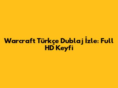 Warcraft Türkçe Dublaj İzle: Full HD Keyfi
