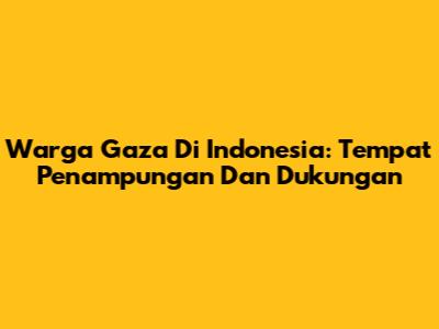 Warga Gaza Di Indonesia: Tempat Penampungan Dan Dukungan