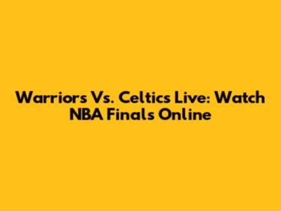 Warriors Vs. Celtics Live: Watch NBA Finals Online