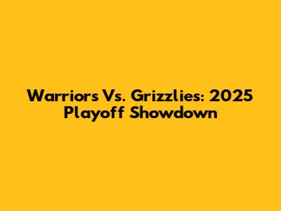 Warriors Vs. Grizzlies: 2025 Playoff Showdown