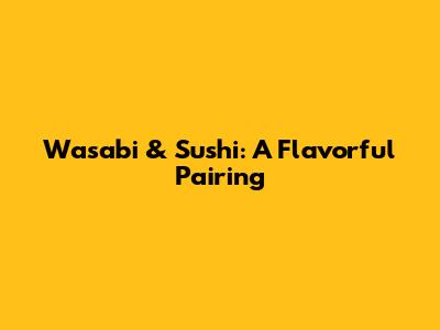 Wasabi & Sushi: A Flavorful Pairing