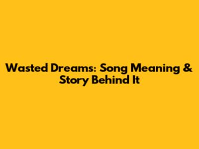 Wasted Dreams: Song Meaning & Story Behind It