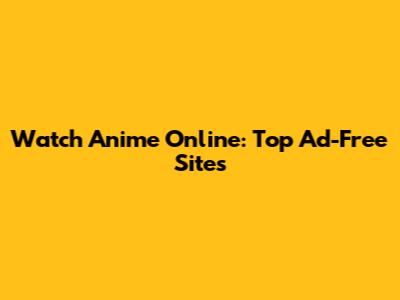 Watch Anime Online: Top Ad-Free Sites